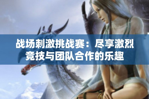 战场刺激挑战赛：尽享激烈竞技与团队合作的乐趣
