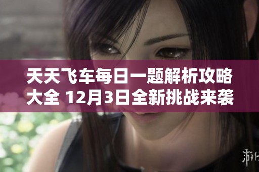 天天飞车每日一题解析攻略大全 12月3日全新挑战来袭