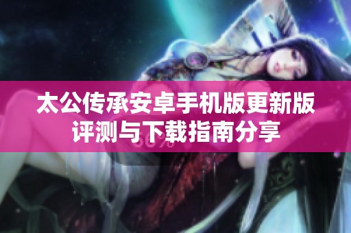 太公传承安卓手机版更新版评测与下载指南分享