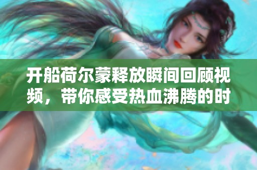 开船荷尔蒙释放瞬间回顾视频，带你感受热血沸腾的时刻
