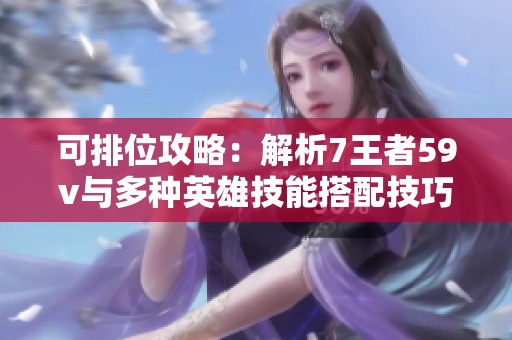 可排位攻略：解析7王者59v与多种英雄技能搭配技巧