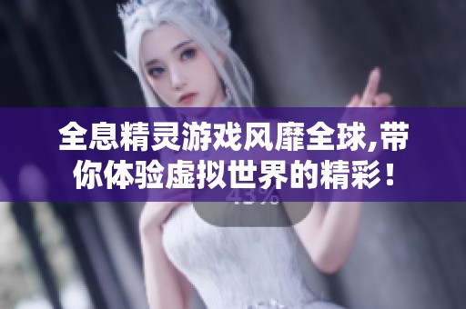 全息精灵游戏风靡全球,带你体验虚拟世界的精彩！