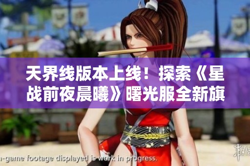 天界线版本上线！探索《星战前夜晨曦》曙光服全新旗舰时代！