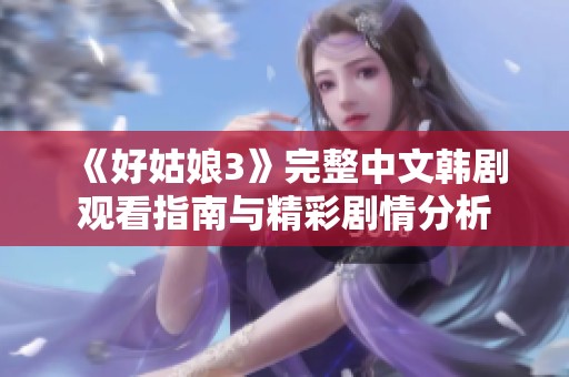 《好姑娘3》完整中文韩剧观看指南与精彩剧情分析