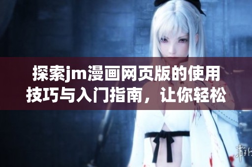 探索jm漫画网页版的使用技巧与入门指南，让你轻松享受漫画世界