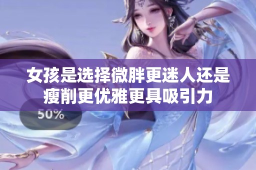 女孩是选择微胖更迷人还是瘦削更优雅更具吸引力