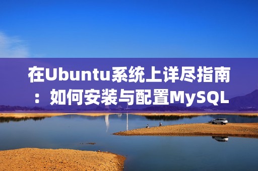 在Ubuntu系统上详尽指南：如何安装与配置MySQL数据库