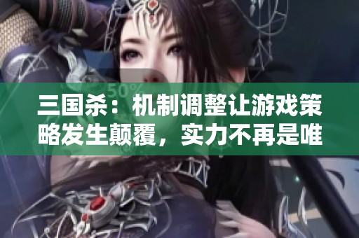 三国杀：机制调整让游戏策略发生颠覆，实力不再是唯一标准