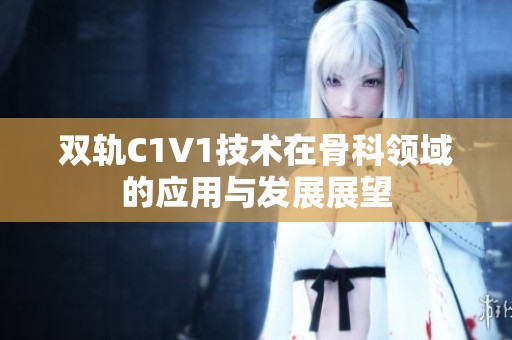 双轨C1V1技术在骨科领域的应用与发展展望