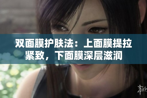 双面膜护肤法：上面膜提拉紧致，下面膜深层滋润