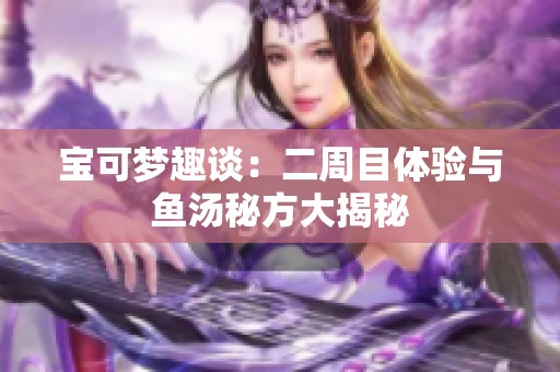 宝可梦趣谈：二周目体验与鱼汤秘方大揭秘
