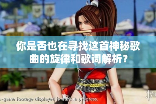 你是否也在寻找这首神秘歌曲的旋律和歌词解析？