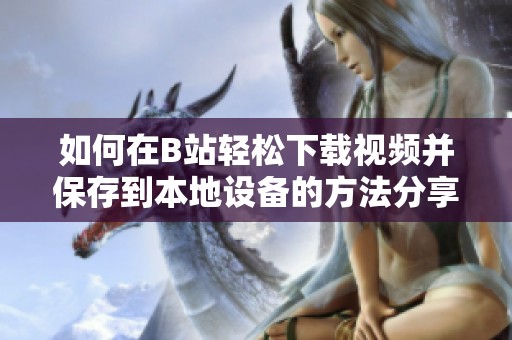 如何在B站轻松下载视频并保存到本地设备的方法分享