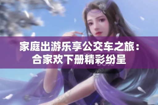 家庭出游乐享公交车之旅：合家欢下册精彩纷呈