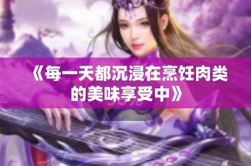 《每一天都沉浸在烹饪肉类的美味享受中》