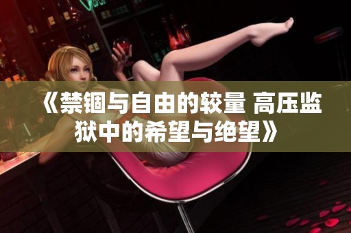 《禁锢与自由的较量 高压监狱中的希望与绝望》