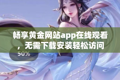 畅享黄金网站app在线观看，无需下载安装轻松访问