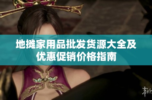 地摊家用品批发货源大全及优惠促销价格指南
