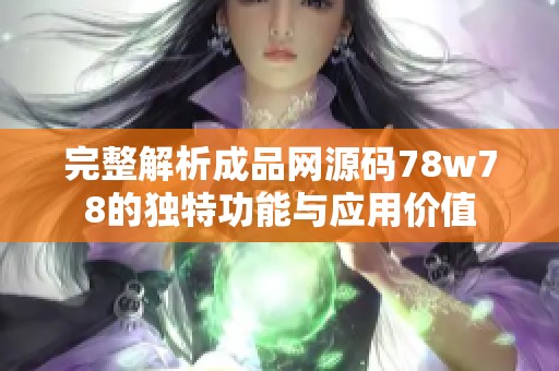 完整解析成品网源码78w78的独特功能与应用价值