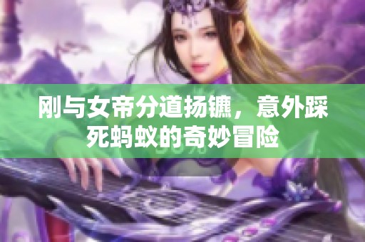 刚与女帝分道扬镳，意外踩死蚂蚁的奇妙冒险