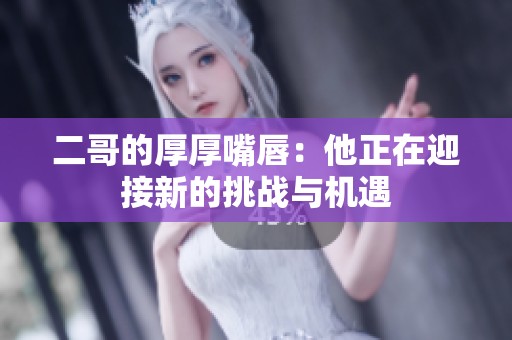 二哥的厚厚嘴唇：他正在迎接新的挑战与机遇