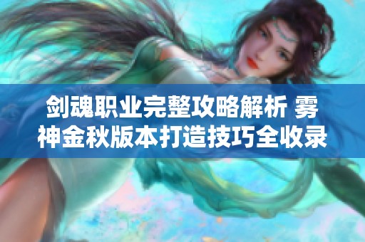剑魂职业完整攻略解析 雾神金秋版本打造技巧全收录