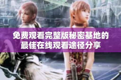 免费观看完整版秘密基地的最佳在线观看途径分享