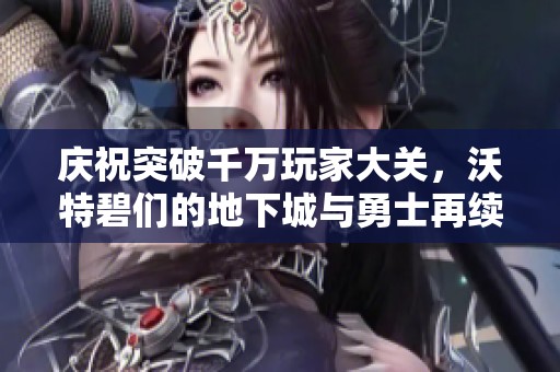 庆祝突破千万玩家大关，沃特碧们的地下城与勇士再续辉煌