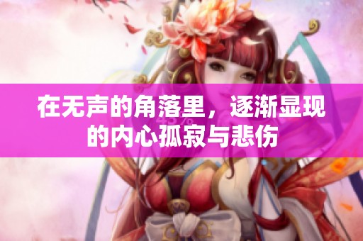 在无声的角落里，逐渐显现的内心孤寂与悲伤