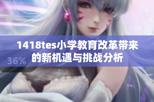 1418tes小学教育改革带来的新机遇与挑战分析