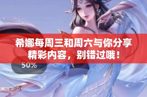 希娜每周三和周六与你分享精彩内容，别错过哦！