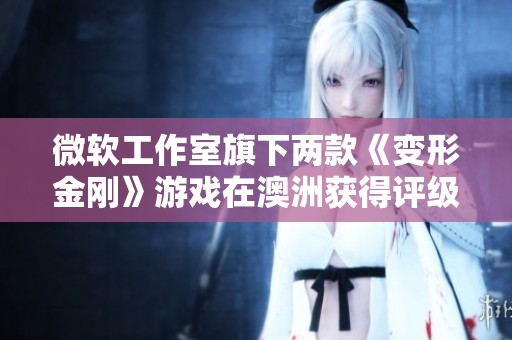 微软工作室旗下两款《变形金刚》游戏在澳洲获得评级