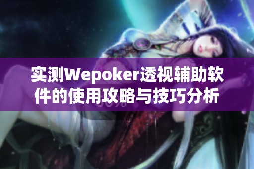 实测Wepoker透视辅助软件的使用攻略与技巧分析