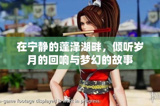 在宁静的蓬泽湖畔，倾听岁月的回响与梦幻的故事