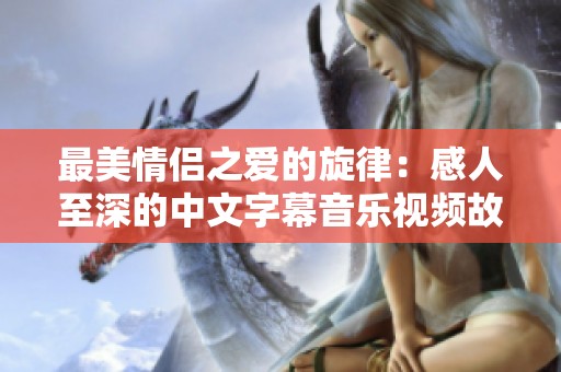 最美情侣之爱的旋律：感人至深的中文字幕音乐视频故事