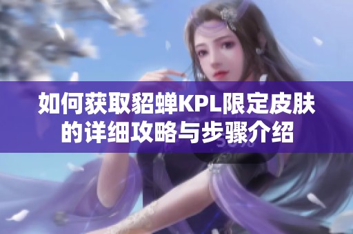如何获取貂蝉KPL限定皮肤的详细攻略与步骤介绍