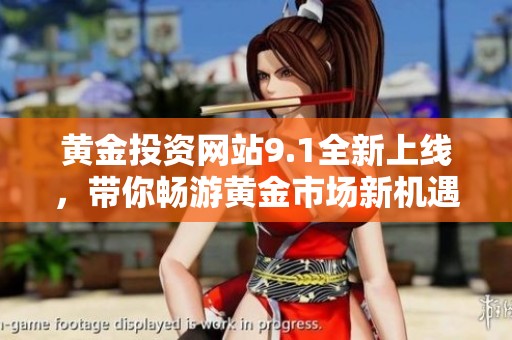 黄金投资网站9.1全新上线，带你畅游黄金市场新机遇