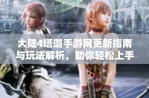 大陆4塔璐手游网更新指南与玩法解析，助你轻松上手游戏技巧