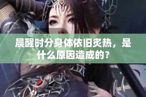 晨醒时分身体依旧炙热，是什么原因造成的？