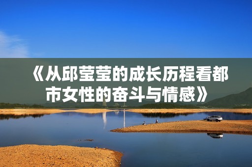 《从邱莹莹的成长历程看都市女性的奋斗与情感》