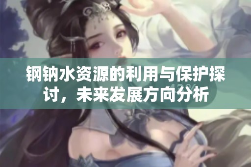 钢钠水资源的利用与保护探讨，未来发展方向分析