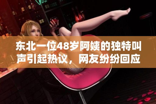 东北一位48岁阿姨的独特叫声引起热议，网友纷纷回应