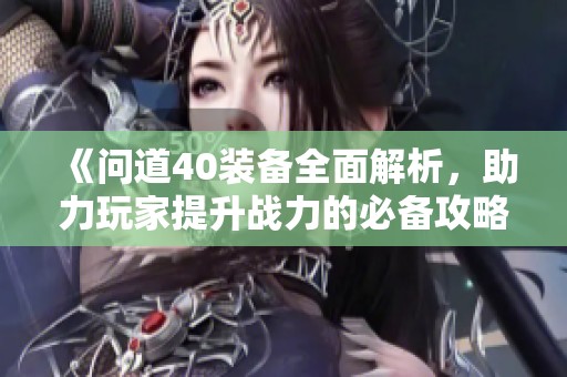 《问道40装备全面解析，助力玩家提升战力的必备攻略》
