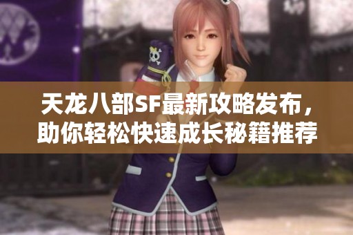 天龙八部SF最新攻略发布，助你轻松快速成长秘籍推荐！