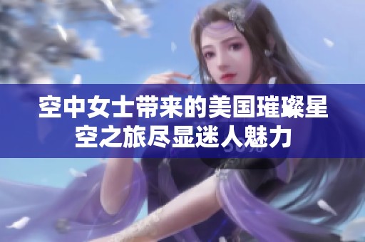 空中女士带来的美国璀璨星空之旅尽显迷人魅力