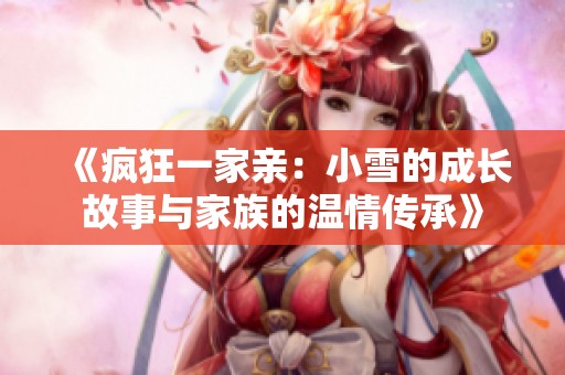 《疯狂一家亲：小雪的成长故事与家族的温情传承》