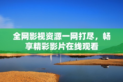 全网影视资源一网打尽，畅享精彩影片在线观看