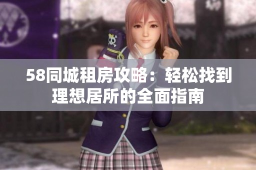 58同城租房攻略：轻松找到理想居所的全面指南