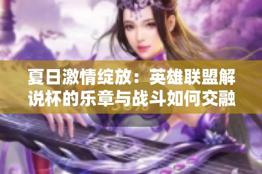 夏日激情绽放：英雄联盟解说杯的乐章与战斗如何交融
