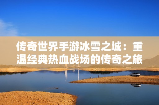 传奇世界手游冰雪之城：重温经典热血战场的传奇之旅